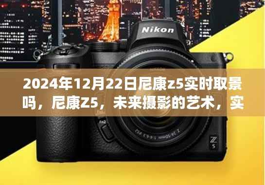 尼康Z5实时取景升级揭秘，未来摄影的艺术新篇章（2024年12月22日）