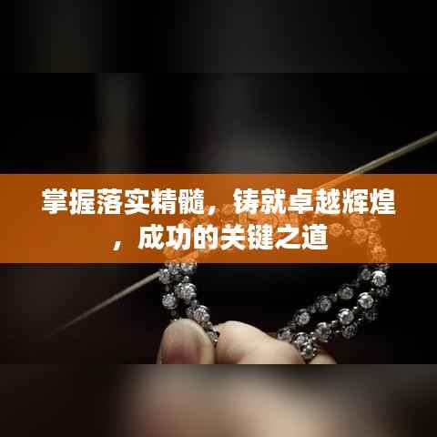 掌握落实精髓,铸就卓越辉煌,成功的关键之道