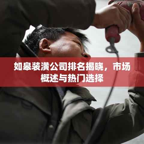 如皋装潢公司排名揭晓,市场概述与热门选择
