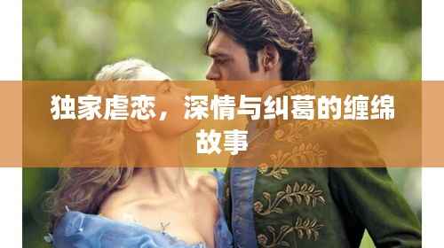 独家虐恋,深情与纠葛的缠绵故事