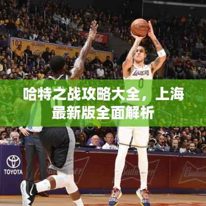 哈特之战攻略大全，上海最新版全面解析