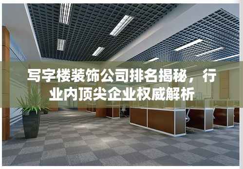 写字楼装饰公司排名揭秘，行业内顶尖企业权威解析