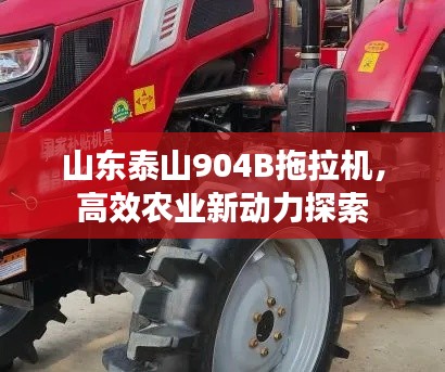 山东泰山904B拖拉机,高效农业新动力探索