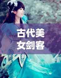 古代美女剑客风云榜,十大剑侠惊艳排名!