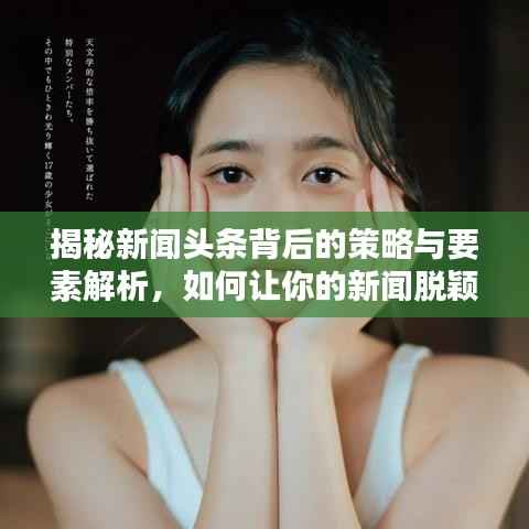 揭秘新闻头条背后的策略与要素解析,如何让你的新闻脱颖而出被百度收录?