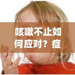 咳嗽不止如何应对？症状解析与应对措施