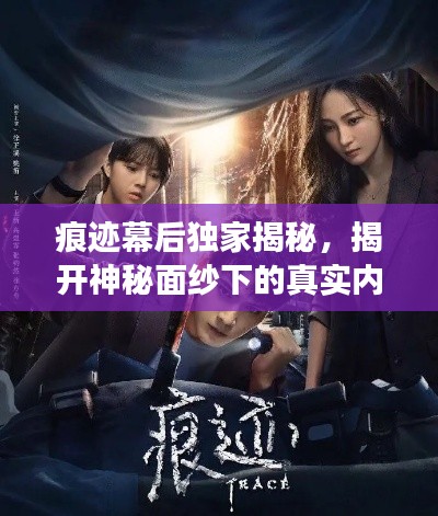 痕迹幕后独家揭秘，揭开神秘面纱下的真实内幕故事