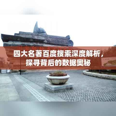四大名著百度搜索深度解析，探寻背后的数据奥秘