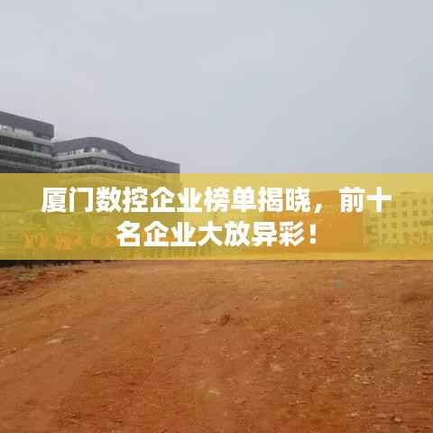 厦门数控企业榜单揭晓,前十名企业大放异彩!