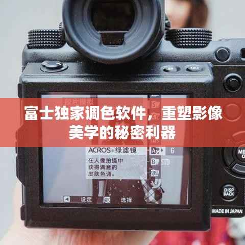 富士独家调色软件,重塑影像美学的秘密利器