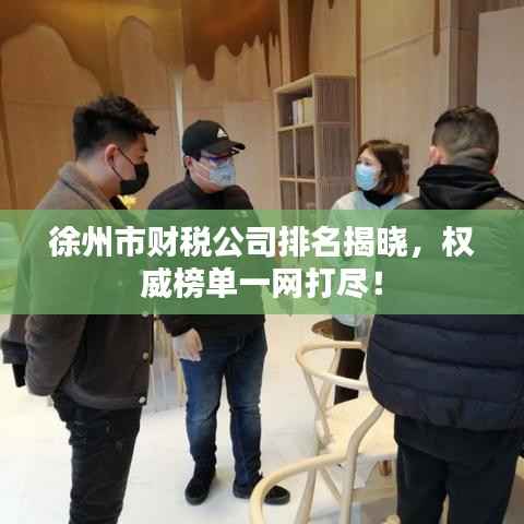徐州市财税公司排名揭晓,权威榜单一网打尽!