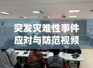 突发灾难性事件应对与防范视频讲座,专家解析,提升应急能力