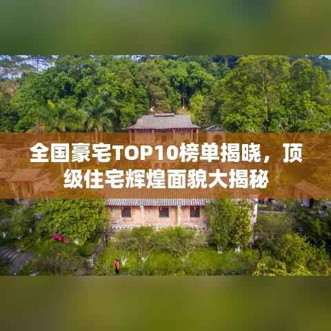全国豪宅TOP10榜单揭晓,顶级住宅辉煌面貌大揭秘
