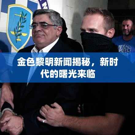 金色黎明新闻揭秘,新时代的曙光来临