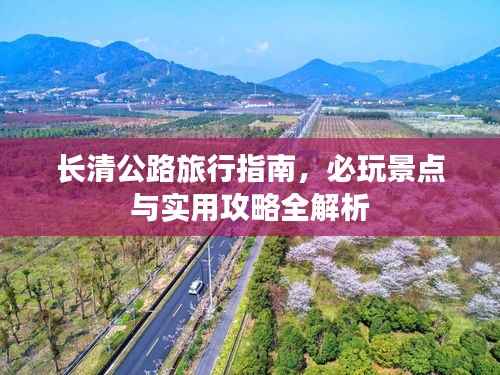 长清公路旅行指南,必玩景点与实用攻略全解析