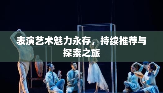 表演艺术魅力永存，持续推荐与探索之旅